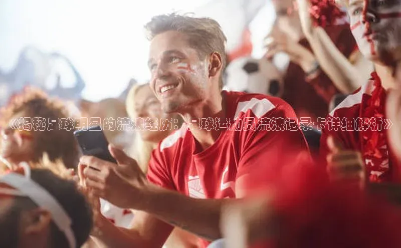 华体会体育hth首页百度社团赞助平台《揭秘足球明星的流浪经历：足球运动员流浪记录卡详细解析》