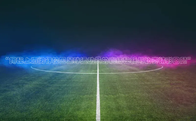 华体会体育手机版美团“揭秘上海闵行校园足球运动员的训练秘籍与比赛精彩回顾”