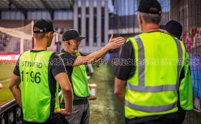 华体育app官方网站入口百度网盘企业版女性足球运动员标准身高是多少？揭秘女足球员理想身高要求