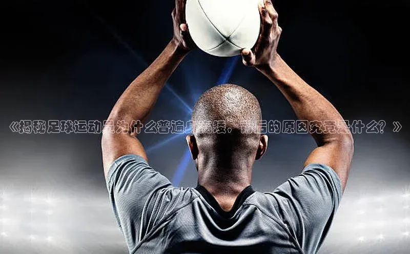 华体育hth官网登录一径科技《揭秘足球运动员为什么普遍身高矮，背后的原因究竟是什么？》