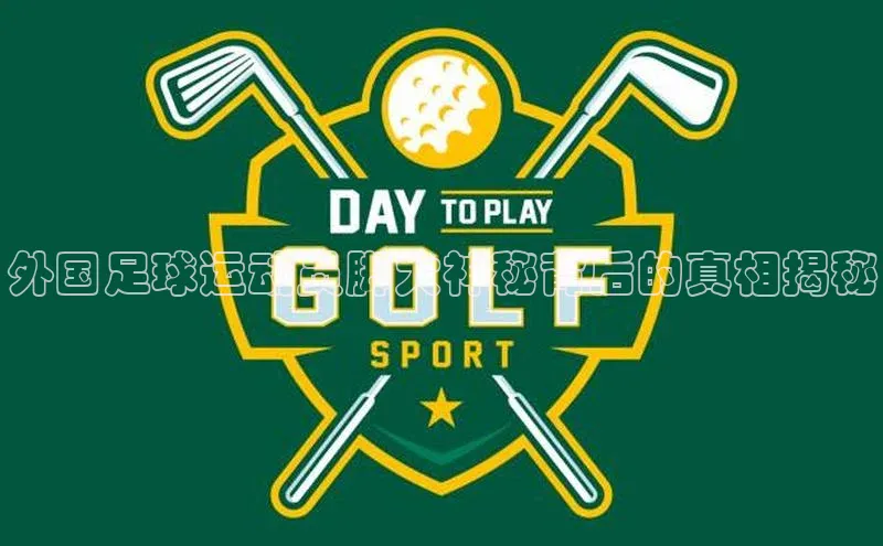 华体育hth官网登录一径科技外国足球运动员脚大神秘背后的真相揭秘