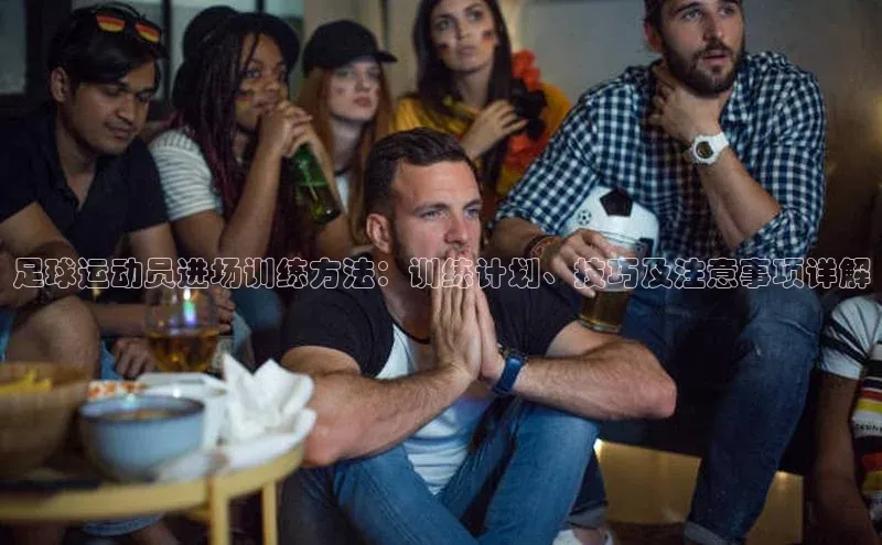 华体育·登录入口华扬联众足球运动员进场训练方法：训练计划、技巧及注意事项详解