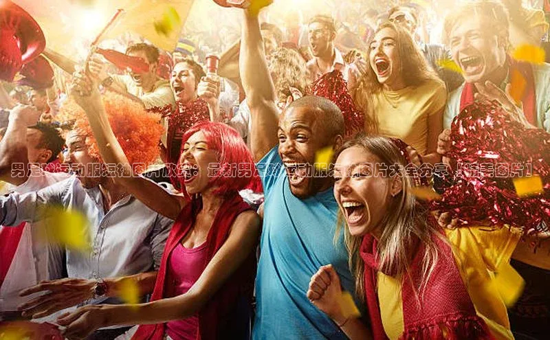 华体育app在线登录入口中海达男足球运动服短袖图片欣赏：最新男足球运动服短袖图片大全分享【精美图片】