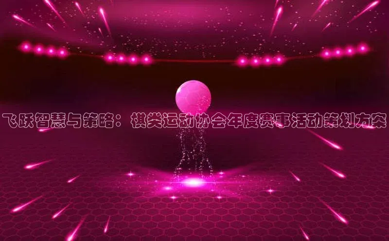 华体育app官方网站入口蓝色光标飞跃智慧与策略：棋类运动协会年度赛事活动策划方案