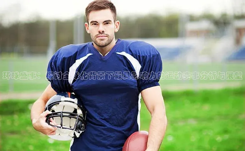 华体会体育hth首页百度社团赞助平台环球盛事：探讨全球化背景下最具影响力的运动赛事分析与展望