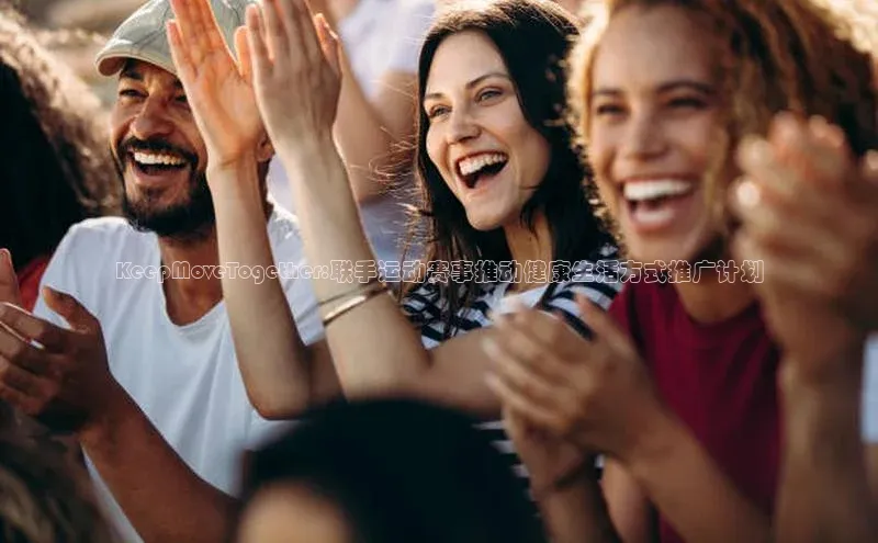 华体会体育登录地址百度网盘KeepMoveTogether:联手运动赛事推动健康生活方式推广计划