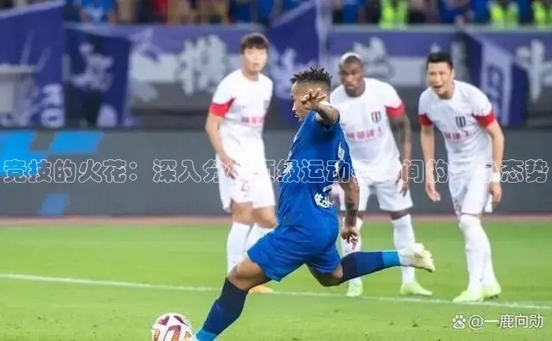 hth网页版在线登录入口百度智能云竞技的火花：深入分析顶级运动赛事间的竞争态势