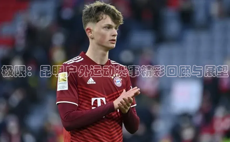 华体会登录最新登录地址百家号极限：昆明户外运动赛事精彩回顾与展望