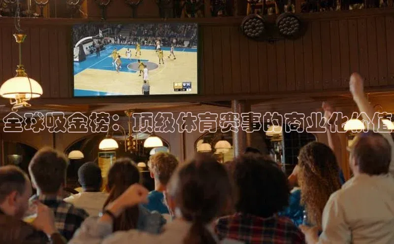 全球吸金榜：顶级体育赛事的商业化价值
