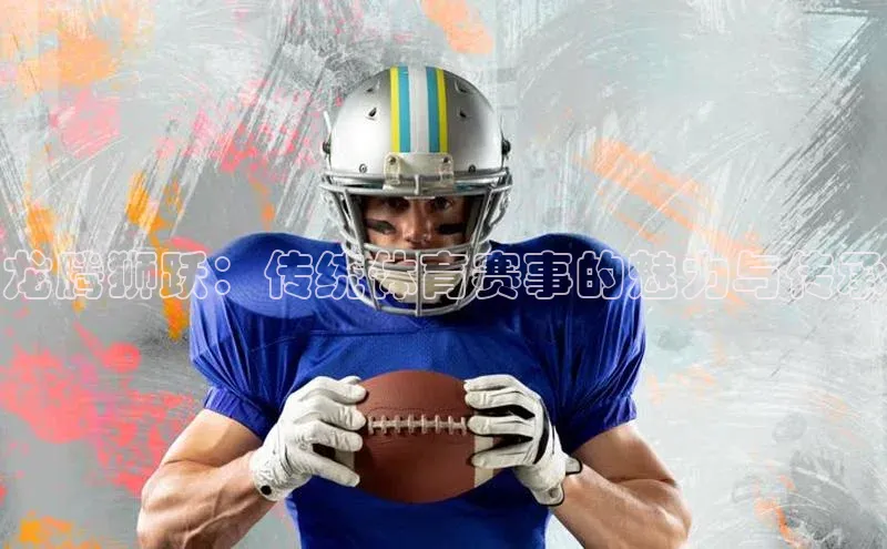 龙腾狮跃：传统体育赛事的魅力与传承