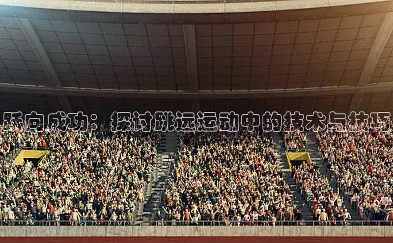 跃向成功：探讨跳远运动中的技术与技巧