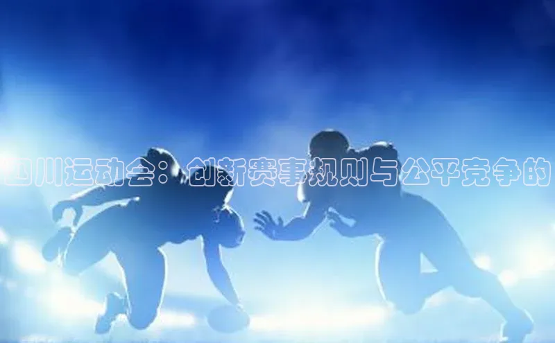 四川运动会：创新赛事规则与公平竞争的