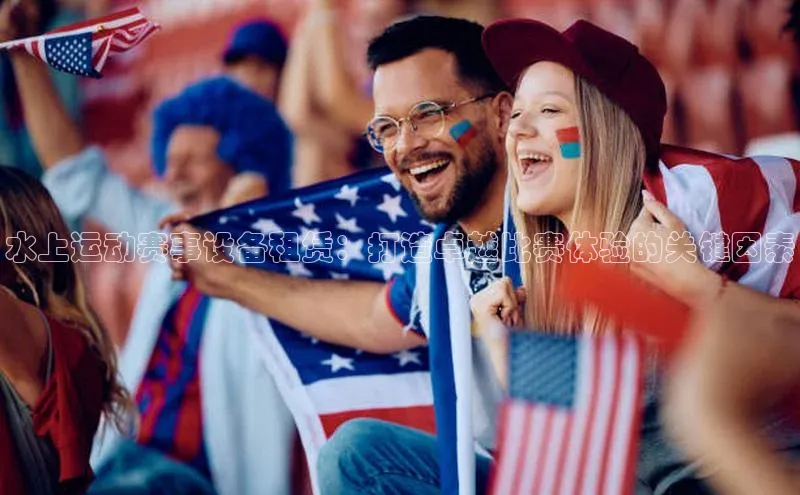 水上运动赛事设备租赁：打造卓越比赛体验的关键因素