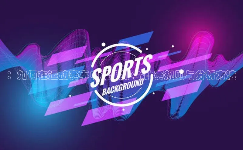 ：如何在运动赛事中准确排名-比赛规则与分析方法