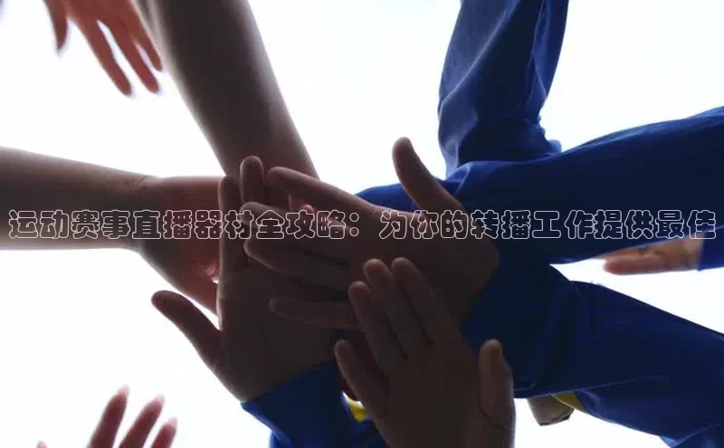 运动赛事直播器材全攻略：为你的转播工作提供最佳