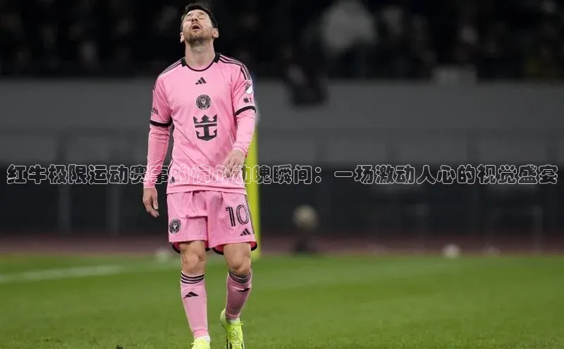 红牛极限运动赛事的惊心动魄瞬间：一场激动人心的视觉盛宴