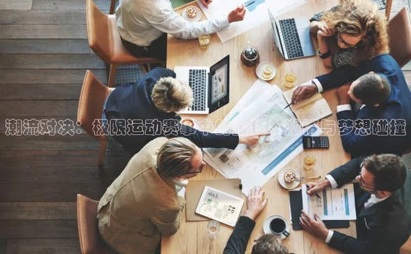 潮流对决：极限运动赛事中的金钱、激情与梦想碰撞