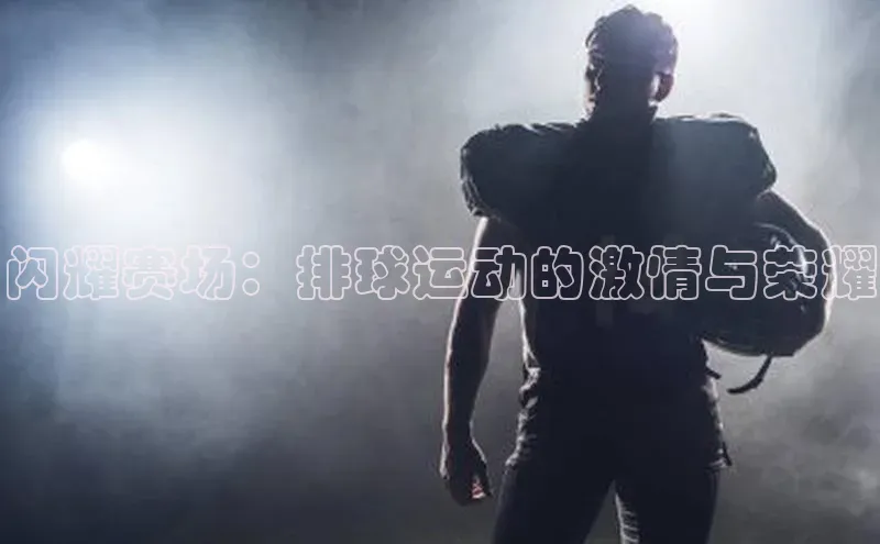 闪耀赛场：排球运动的激情与荣耀