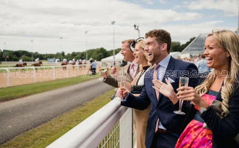 本年度重要体育盛事：从足球到篮球，全面各大赛事亮点与竞争焦点