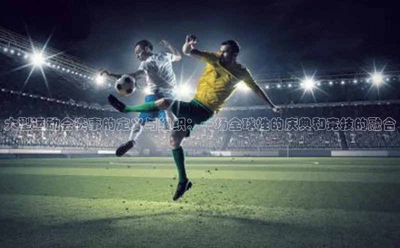大型运动会赛事的定义与组织：一场全球性的庆典和竞技的融合