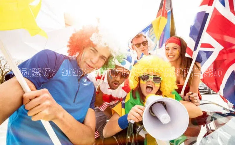 燃动赛场：2023年热门运动赛事音乐趋势与影响