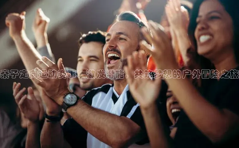 亲子定向运动赛事：激发潜能，共筑梦想的户外冒险之旅