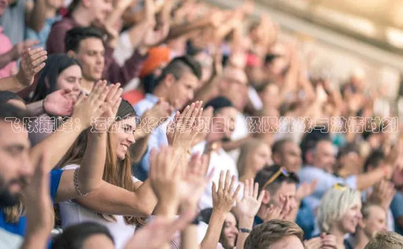 飞跃巅峰：运动健将赛事项目的极限挑战与激情时刻