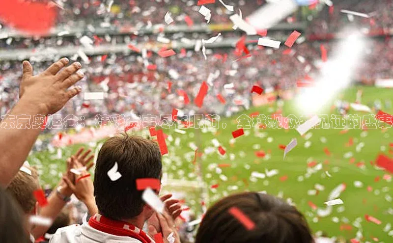 东京奥运会：精彩赛事尽在眼前，全球观众共见证的盛事