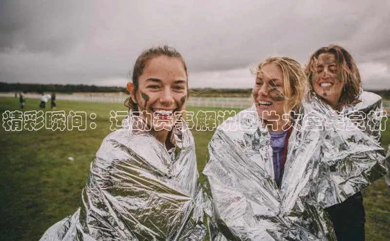 精彩瞬间：运动赛事解说图片大全集赏析