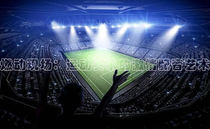 燃动现场：运动赛事的激情配音艺术