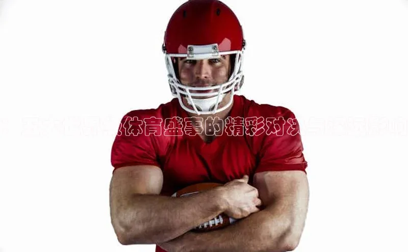 ：五大世界级体育盛事的精彩对决与深远影响