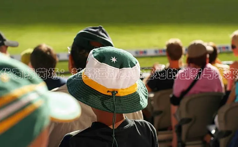 华南绿茵场：越野运动赛事基地的创新与未来