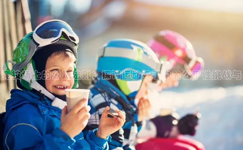 竞技场上的公正法则：探讨运动赛事中的公平性挑战与