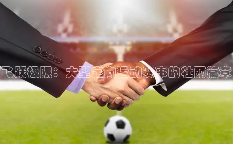 飞跃极限：大型定向运动赛事的壮丽篇章