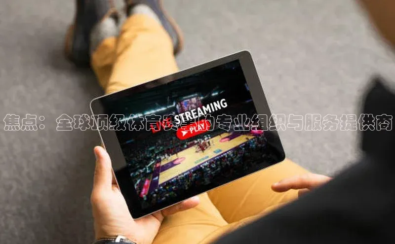 焦点：全球顶级体育赛事的专业组织与服务提供商