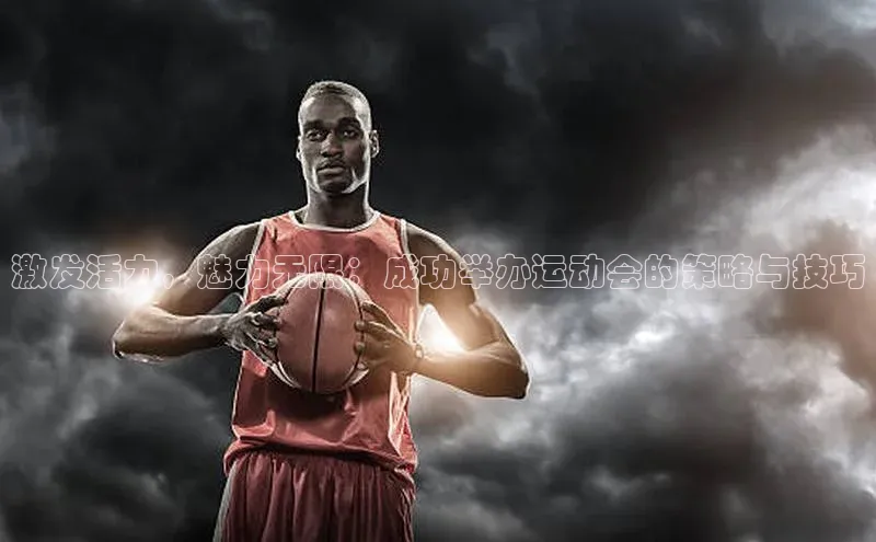 激发活力，魅力无限：成功举办运动会的策略与技巧
