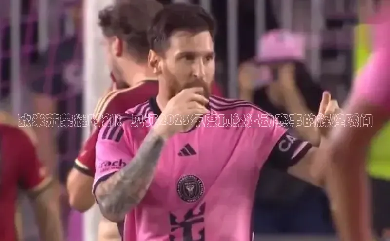 欧米茄荣耀时刻：见证2023年度顶级运动赛事的辉煌瞬间