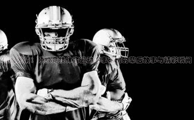 热血燃情：顶级竞技体育运动赛事活动的幕后故事与精彩瞬间