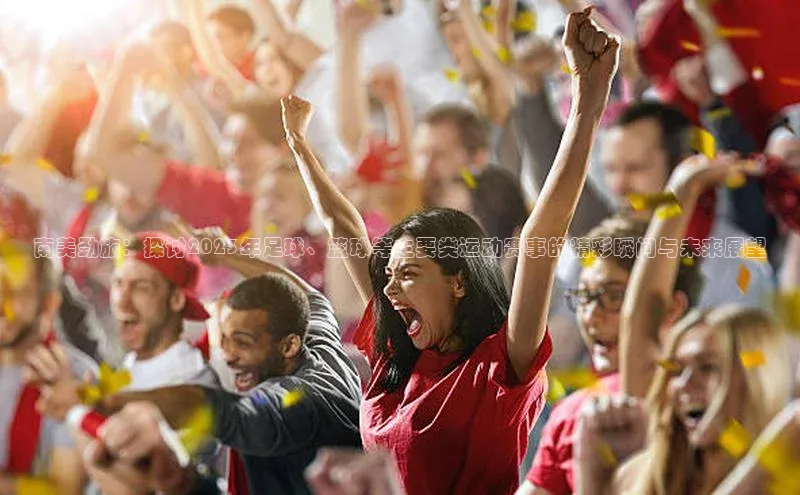 南美劲旅：探讨2023年足球、篮球等主要类运动赛事的精彩瞬间与未来展望